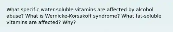 What specific water-soluble vitamins are affected by alcohol abuse? What is Wernicke-Korsakoff syndrome? What fat-soluble vitamins are affected? Why?