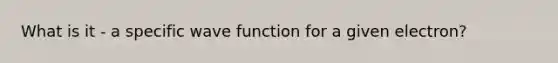 What is it - a specific wave function for a given electron?