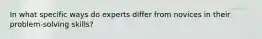 In what specific ways do experts differ from novices in their problem-solving skills?