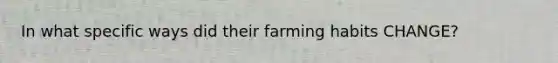 In what specific ways did their farming habits CHANGE?