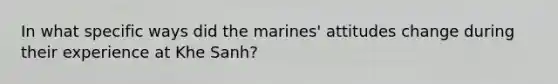 In what specific ways did the marines' attitudes change during their experience at Khe Sanh?