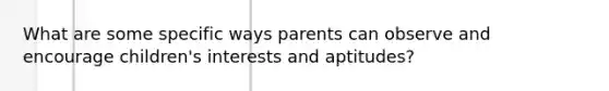 What are some specific ways parents can observe and encourage children's interests and aptitudes?