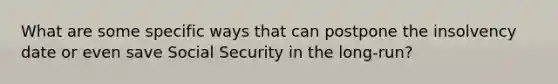 What are some specific ways that can postpone the insolvency date or even save Social Security in the long-run?