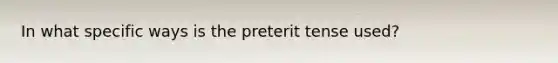 In what specific ways is the preterit tense used?