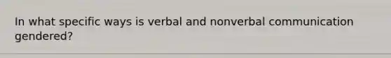 In what specific ways is verbal and nonverbal communication gendered?