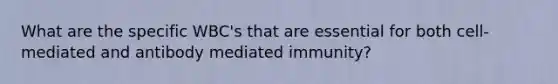 What are the specific WBC's that are essential for both cell-mediated and antibody mediated immunity?