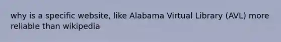 why is a specific website, like Alabama Virtual Library (AVL) more reliable than wikipedia