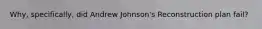 Why, specifically, did Andrew Johnson's Reconstruction plan fail?