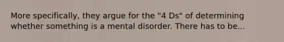 More specifically, they argue for the "4 Ds" of determining whether something is a mental disorder. There has to be...