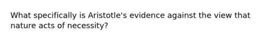 What specifically is Aristotle's evidence against the view that nature acts of necessity?