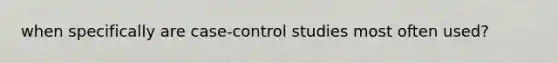 when specifically are case-control studies most often used?