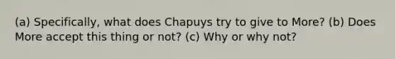 (a) Specifically, what does Chapuys try to give to More? (b) Does More accept this thing or not? (c) Why or why not?