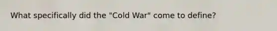 What specifically did the "Cold War" come to define?