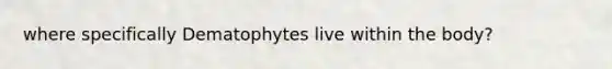 where specifically Dematophytes live within the body?