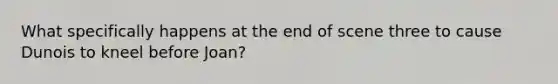 What specifically happens at the end of scene three to cause Dunois to kneel before Joan?