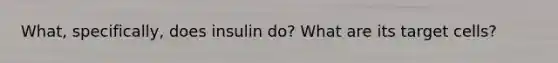 What, specifically, does insulin do? What are its target cells?