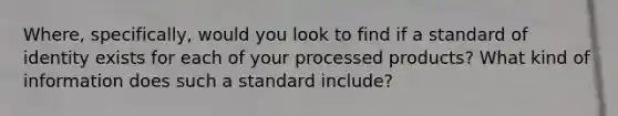 Where, specifically, would you look to find if a standard of identity exists for each of your processed products? What kind of information does such a standard include?