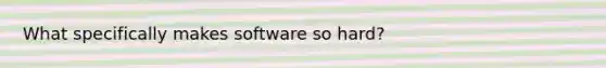 What specifically makes software so hard?