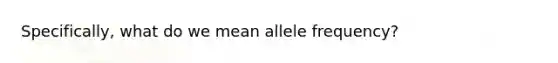 Specifically, what do we mean allele frequency?