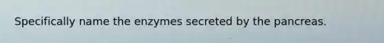 Specifically name the enzymes secreted by <a href='https://www.questionai.com/knowledge/kITHRba4Cd-the-pancreas' class='anchor-knowledge'>the pancreas</a>.