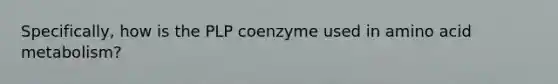 Specifically, how is the PLP coenzyme used in amino acid metabolism?