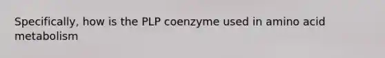 Specifically, how is the PLP coenzyme used in amino acid metabolism