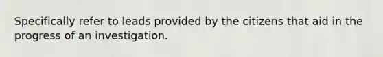 Specifically refer to leads provided by the citizens that aid in the progress of an investigation.