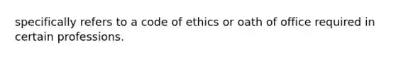 specifically refers to a code of ethics or oath of office required in certain professions.