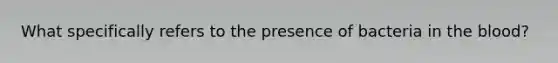 What specifically refers to the presence of bacteria in the blood?