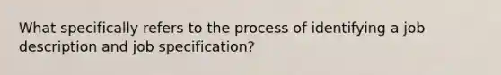 What specifically refers to the process of identifying a job description and job specification?