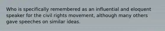 Who is specifically remembered as an influential and eloquent speaker for the civil rights movement, although many others gave speeches on similar ideas.