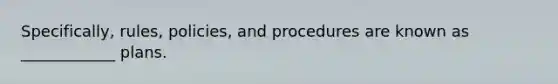 Specifically, rules, policies, and procedures are known as ____________ plans.