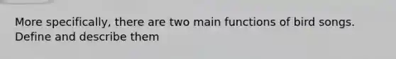 More specifically, there are two main functions of bird songs. Define and describe them