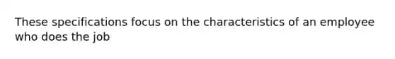 These specifications focus on the characteristics of an employee who does the job