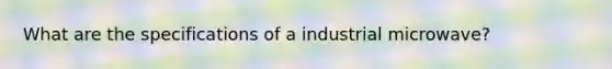 What are the specifications of a industrial microwave?