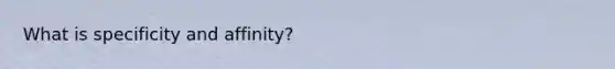What is specificity and affinity?
