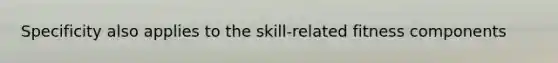 Specificity also applies to the skill-related fitness components