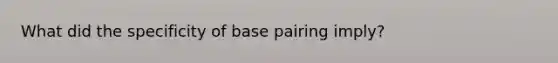 What did the specificity of base pairing imply?