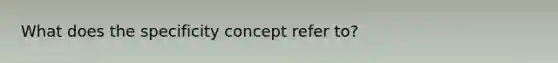 What does the specificity concept refer to?