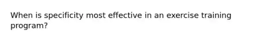 When is specificity most effective in an exercise training program?