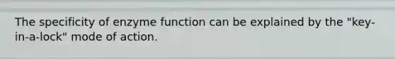 The specificity of enzyme function can be explained by the "key-in-a-lock" mode of action.