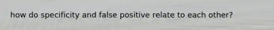 how do specificity and false positive relate to each other?