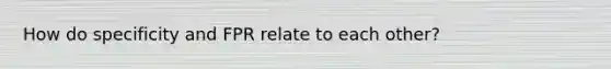 How do specificity and FPR relate to each other?
