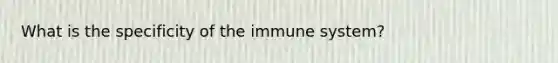 What is the specificity of the immune system?