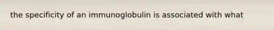 the specificity of an immunoglobulin is associated with what