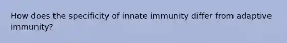 How does the specificity of innate immunity differ from adaptive immunity?