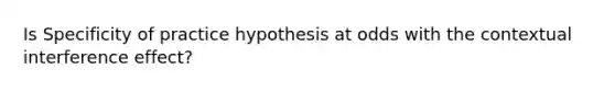 Is Specificity of practice hypothesis at odds with the contextual interference effect?