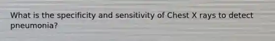 What is the specificity and sensitivity of Chest X rays to detect pneumonia?