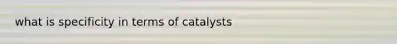 what is specificity in terms of catalysts