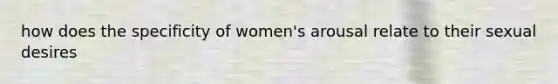 how does the specificity of women's arousal relate to their sexual desires